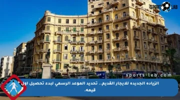 الزيادة الجديدة للإيجار القديم.. تحديد الموعد الرسمي لبدء تحصيل أول قيمة.